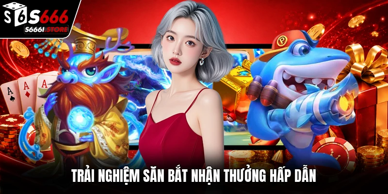 Trải nghiệm săn bắt nhận thưởng hấp dẫn